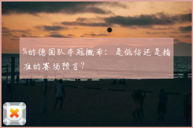 %的德国队夺冠概率：是低估还是精准的赛场预言？