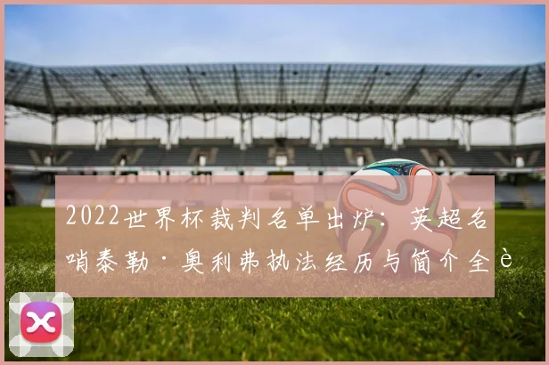2022世界杯裁判名单出炉：英超名哨泰勒·奥利弗执法经历与简介全解析