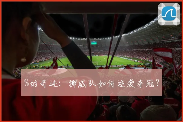 %的奇迹：挪威队如何逆袭夺冠？