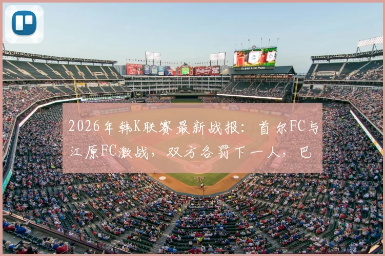 2026年韩K联赛最新战报：首尔FC与江原FC激战，双方各罚下一人，巴贝克、李胜模破门助首尔2-1取胜