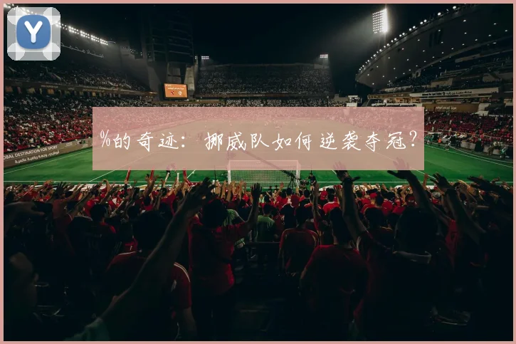 %的奇迹：挪威队如何逆袭夺冠？
