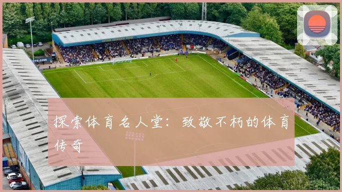 探索体育名人堂：致敬不朽的体育传奇