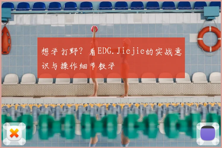 想学打野?看EDG.Jiejie的实战意识与操作细节教学